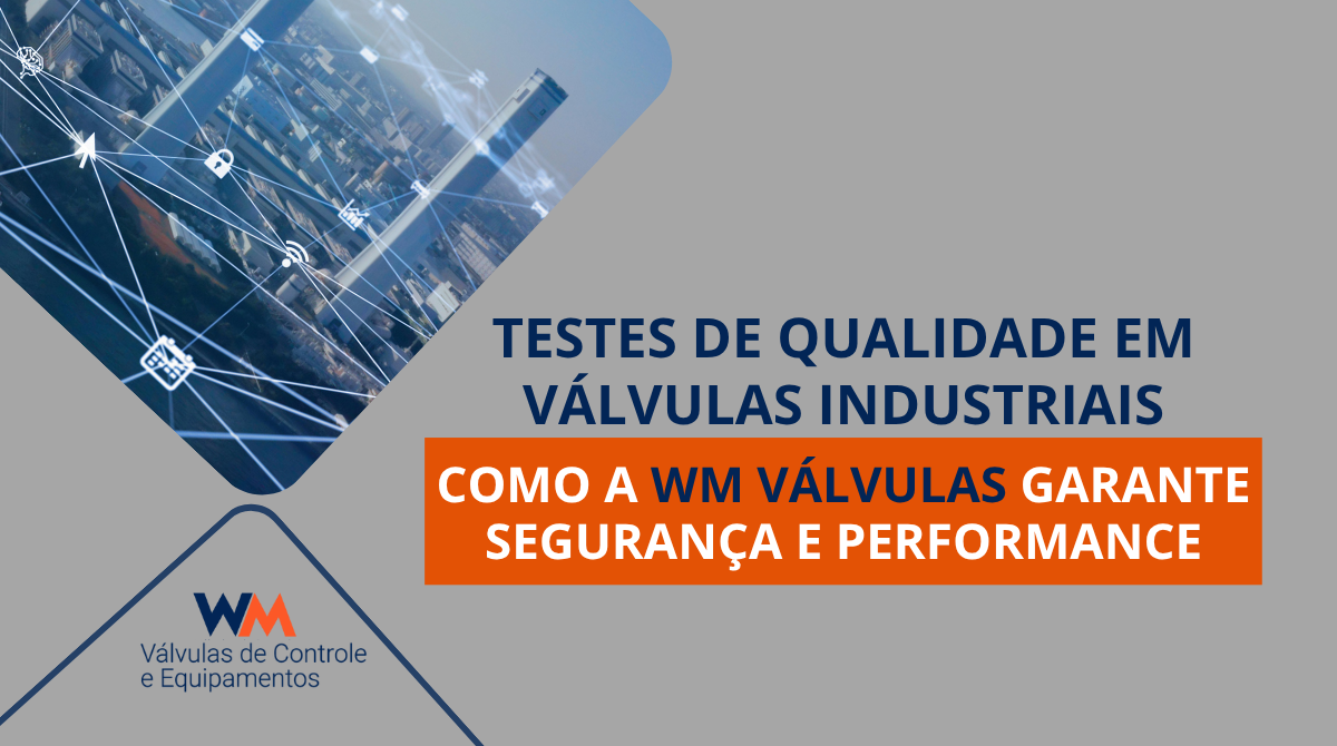 Saiba como a WM Válvulas garante qualidade em suas válvulas industriais com testes hidrostáticos, pneumáticos, análise de vedação, torque e rastreabilidade completa.