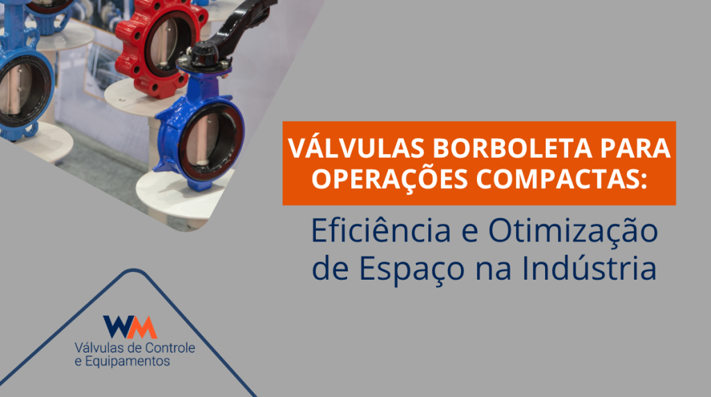 Conheça as vantagens das válvulas borboleta para operações compactas e saiba como elas ajudam a otimizar espaço e aumentar a eficiência industrial.